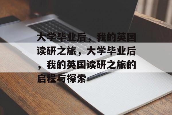 大学毕业后，我的英国读研之旅，大学毕业后，我的英国读研之旅的启程与探索