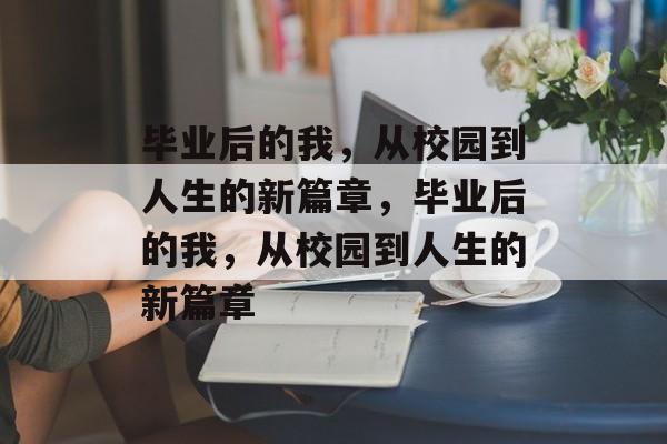 毕业后的我，从校园到人生的新篇章，毕业后的我，从校园到人生的新篇章