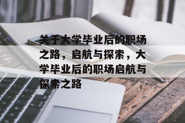 关于大学毕业后的职场之路，启航与探索，大学毕业后的职场启航与探索之路