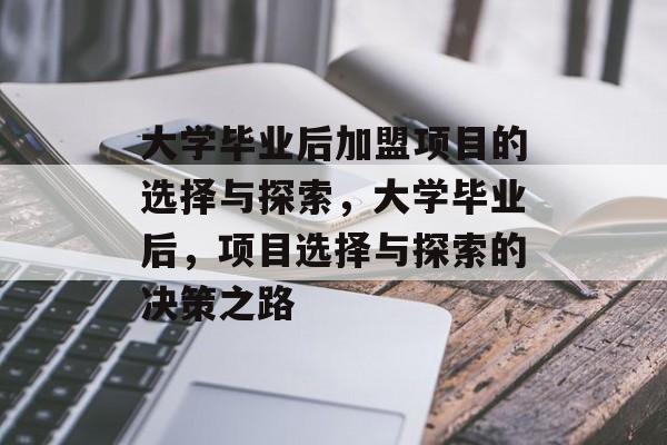 大学毕业后加盟项目的选择与探索，大学毕业后，项目选择与探索的决策之路