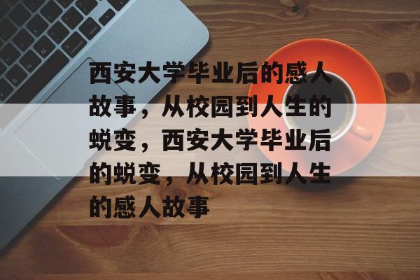 西安大学毕业后的感人故事，从校园到人生的蜕变，西安大学毕业后的蜕变，从校园到人生的感人故事