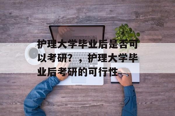 护理大学毕业后是否可以考研？，护理大学毕业后考研的可行性