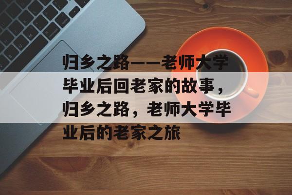 归乡之路——老师大学毕业后回老家的故事，归乡之路，老师大学毕业后的老家之旅