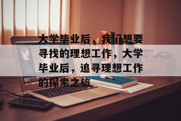 大学毕业后，我们想要寻找的理想工作，大学毕业后，追寻理想工作的探索之旅