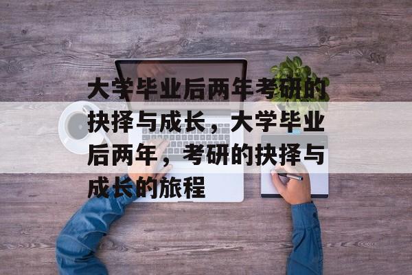 大学毕业后两年考研的抉择与成长，大学毕业后两年，考研的抉择与成长的旅程