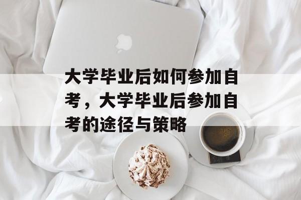 大学毕业后如何参加自考，大学毕业后参加自考的途径与策略