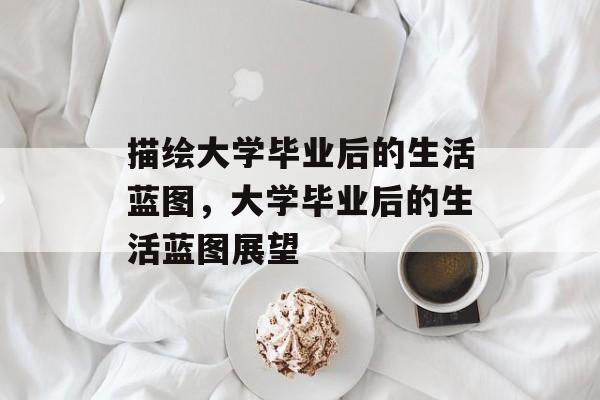 描绘大学毕业后的生活蓝图，大学毕业后的生活蓝图展望