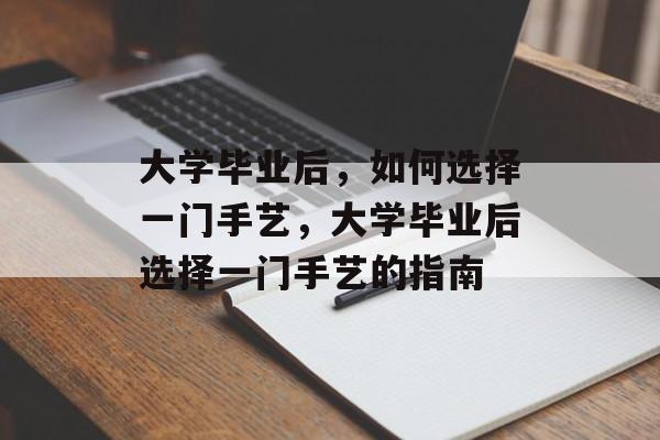 大学毕业后，如何选择一门手艺，大学毕业后选择一门手艺的指南