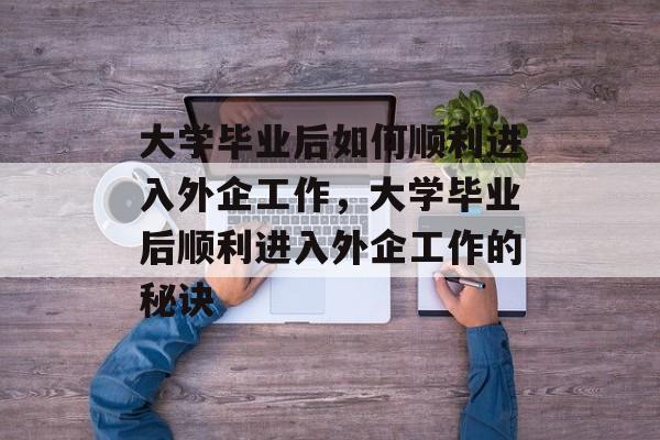 大学毕业后如何顺利进入外企工作，大学毕业后顺利进入外企工作的秘诀