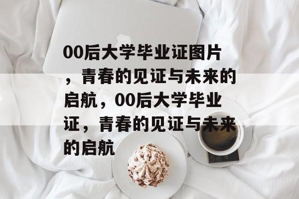 00后大学毕业证图片，青春的见证与未来的启航，00后大学毕业证，青春的见证与未来的启航