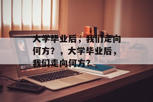 大学毕业后，我们走向何方？，大学毕业后，我们走向何方？