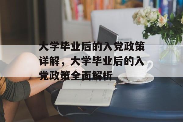 大学毕业后的入党政策详解，大学毕业后的入党政策全面解析