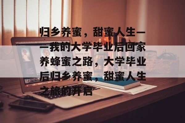 归乡养蜜，甜蜜人生——我的大学毕业后回家养蜂蜜之路，大学毕业后归乡养蜜，甜蜜人生之旅的开启