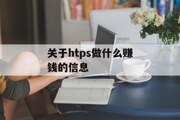 关于htps做什么赚钱的信息