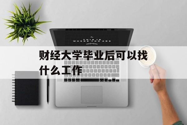 财经大学毕业后可以找什么工作