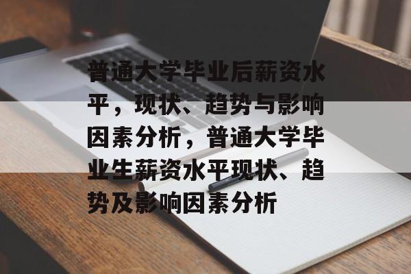 普通大学毕业后薪资水平，现状、趋势与影响因素分析，普通大学毕业生薪资水平现状、趋势及影响因素分析