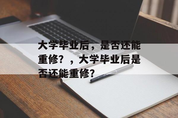 大学毕业后，是否还能重修？，大学毕业后是否还能重修？