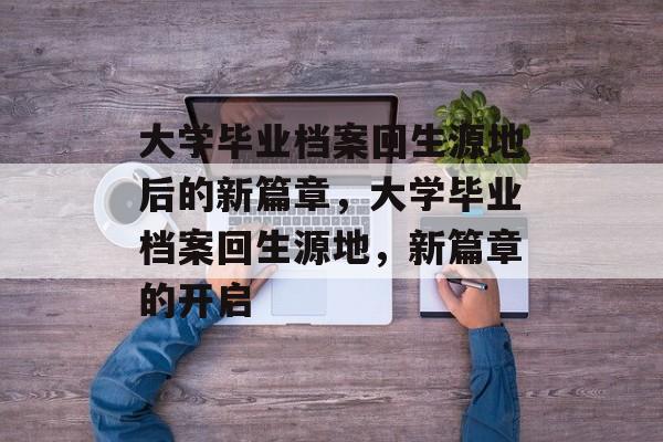 大学毕业档案回生源地后的新篇章，大学毕业档案回生源地，新篇章的开启