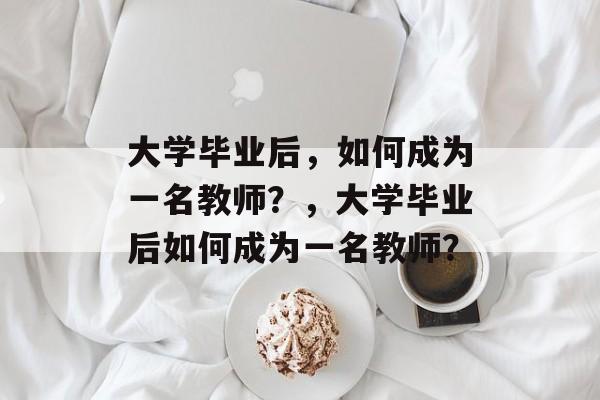 大学毕业后，如何成为一名教师？，大学毕业后如何成为一名教师？