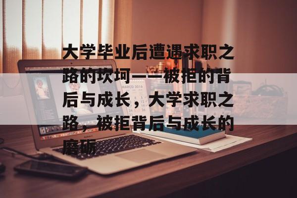 大学毕业后遭遇求职之路的坎坷——被拒的背后与成长，大学求职之路，被拒背后与成长的磨砺