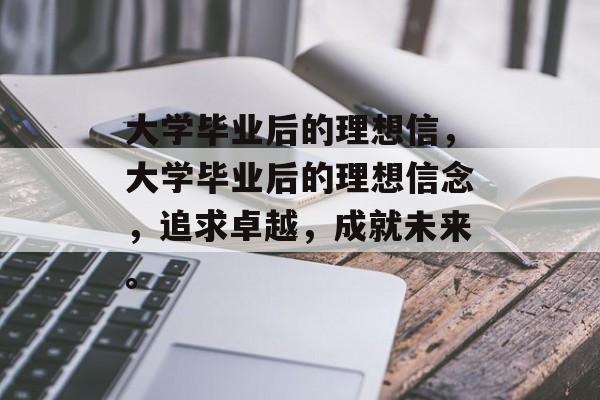 大学毕业后的理想信，大学毕业后的理想信念，追求卓越，成就未来。