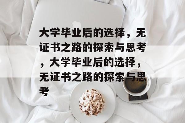 大学毕业后的选择，无证书之路的探索与思考，大学毕业后的选择，无证书之路的探索与思考