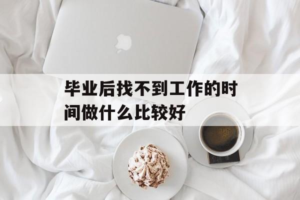 毕业后找不到工作的时间做什么比较好