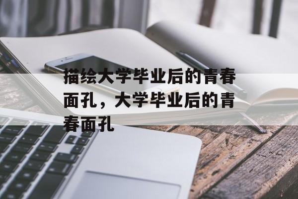 描绘大学毕业后的青春面孔，大学毕业后的青春面孔