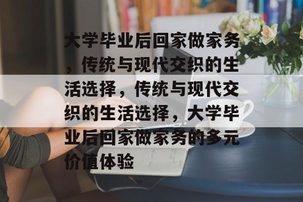 大学毕业后回家做家务，传统与现代交织的生活选择，传统与现代交织的生活选择，大学毕业后回家做家务的多元价值体验