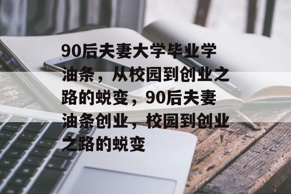 90后夫妻大学毕业学油条，从校园到创业之路的蜕变，90后夫妻油条创业，校园到创业之路的蜕变