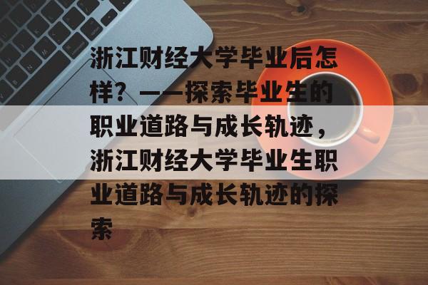 浙江财经大学毕业后怎样？——探索毕业生的职业道路与成长轨迹，浙江财经大学毕业生职业道路与成长轨迹的探索