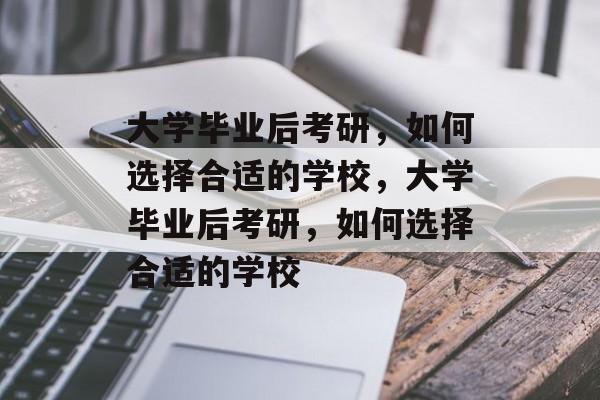 大学毕业后考研，如何选择合适的学校，大学毕业后考研，如何选择合适的学校