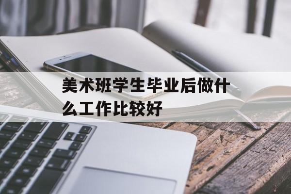 美术班学生毕业后做什么工作比较好