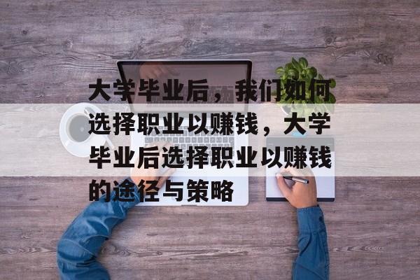 大学毕业后，我们如何选择职业以赚钱，大学毕业后选择职业以赚钱的途径与策略