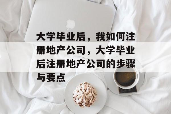 大学毕业后，我如何注册地产公司，大学毕业后注册地产公司的步骤与要点