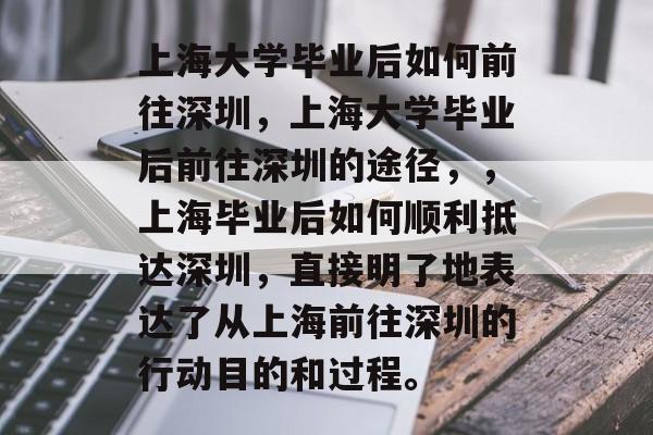 上海大学毕业后如何前往深圳，上海大学毕业后前往深圳的途径，，上海毕业后如何顺利抵达深圳，直接明了地表达了从上海前往深圳的行动目的和过程。