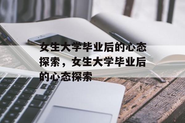 女生大学毕业后的心态探索，女生大学毕业后的心态探索