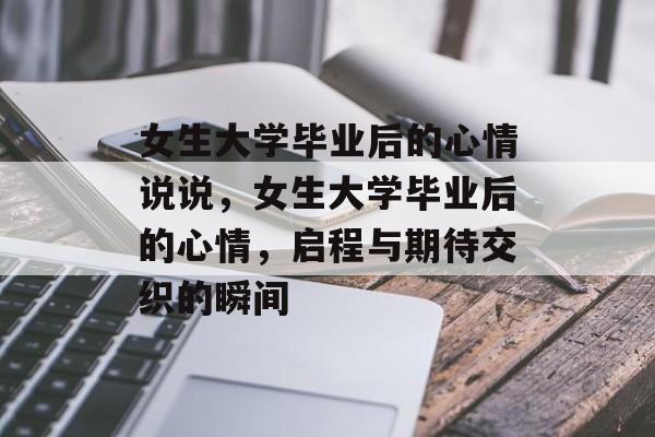 女生大学毕业后的心情说说，女生大学毕业后的心情，启程与期待交织的瞬间