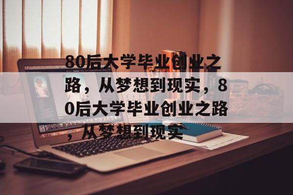 80后大学毕业创业之路，从梦想到现实，80后大学毕业创业之路，从梦想到现实