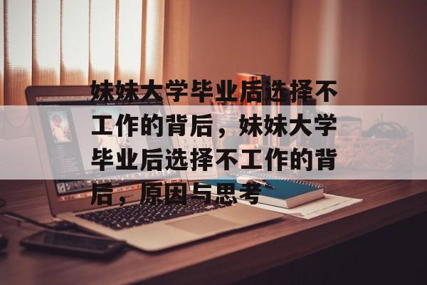 妹妹大学毕业后选择不工作的背后，妹妹大学毕业后选择不工作的背后，原因与思考