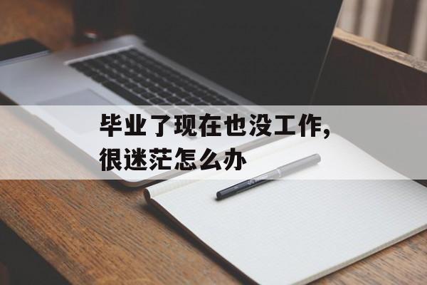 毕业了现在也没工作,很迷茫怎么办