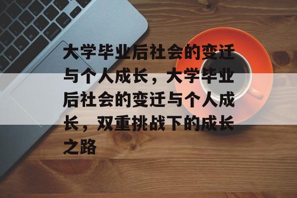 大学毕业后社会的变迁与个人成长，大学毕业后社会的变迁与个人成长，双重挑战下的成长之路