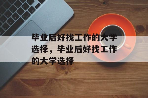 毕业后好找工作的大学选择，毕业后好找工作的大学选择