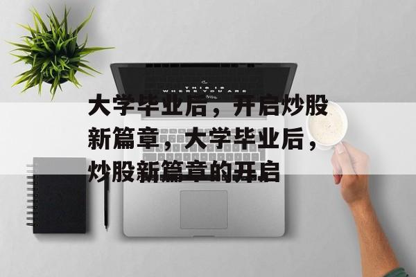 大学毕业后，开启炒股新篇章，大学毕业后，炒股新篇章的开启