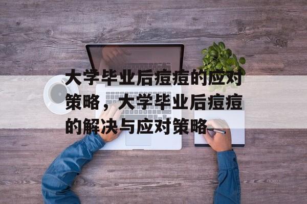 大学毕业后痘痘的应对策略，大学毕业后痘痘的解决与应对策略