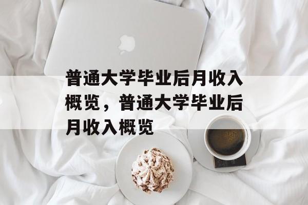 普通大学毕业后月收入概览，普通大学毕业后月收入概览