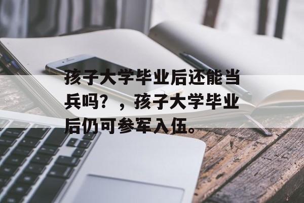 孩子大学毕业后还能当兵吗？，孩子大学毕业后仍可参军入伍。