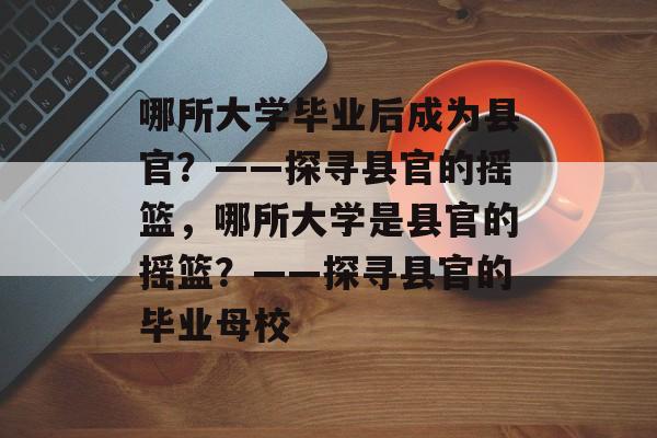 哪所大学毕业后成为县官？——探寻县官的摇篮，哪所大学是县官的摇篮？——探寻县官的毕业母校