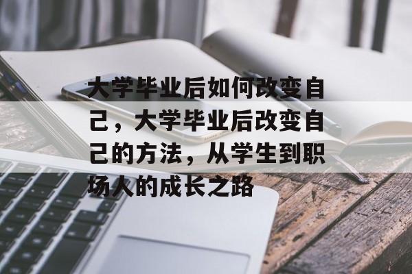 大学毕业后如何改变自己，大学毕业后改变自己的方法，从学生到职场人的成长之路