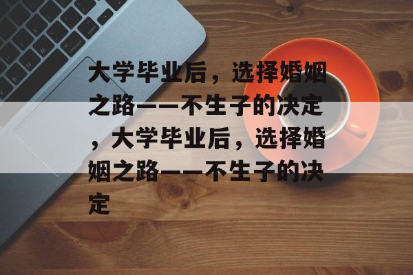 大学毕业后，选择婚姻之路——不生子的决定，大学毕业后，选择婚姻之路——不生子的决定